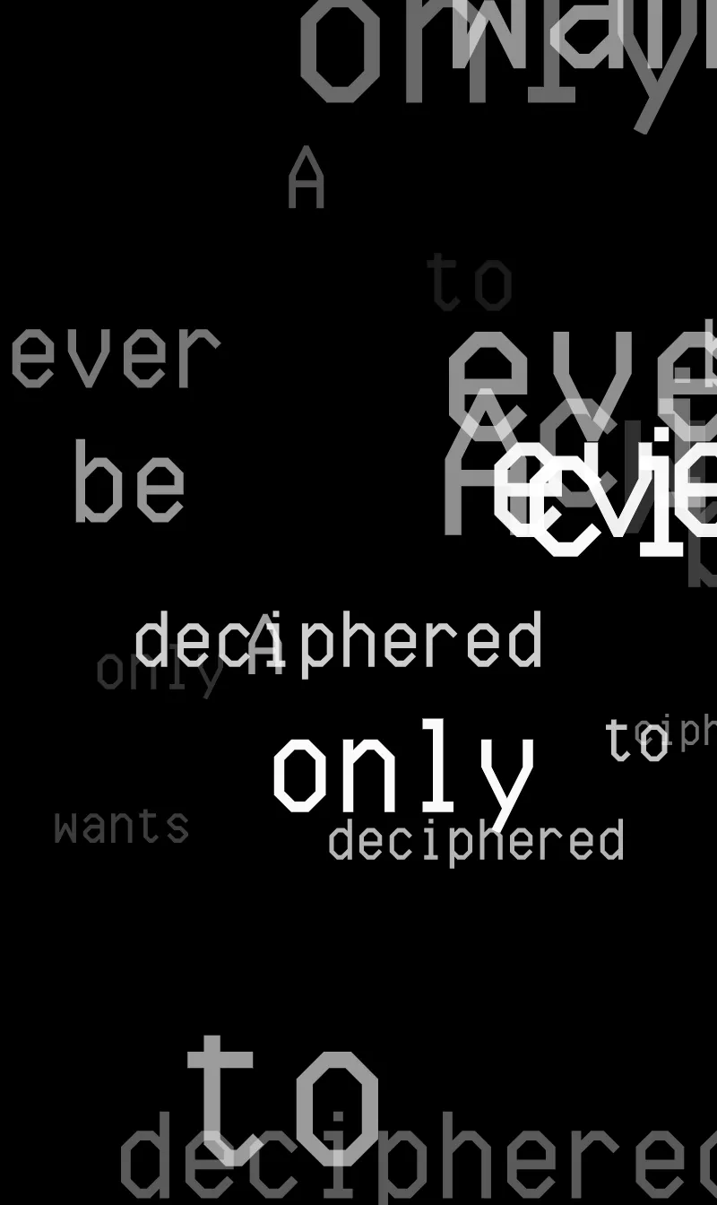 The Art On Ledger Stax is a generative NFT collection featuring algorithms designed by 5 notable digital artists for the Ledger Stax device. | 

A cipher only ever wants to be deciphered.

Vigilance is the price of wisdom.

Your inner voice says more than your words ever will.

Protection conceals your longing to be known.

The hush of silence tells the soul’s loudest story.

Trust is the space between code and key.

Concealment is the most human art.

Mystery’s yearning never ends.

The confusion of language always fuels curiosity.

A secret’s power lies in revelation.


– AI Aphorisms by Technelegy
