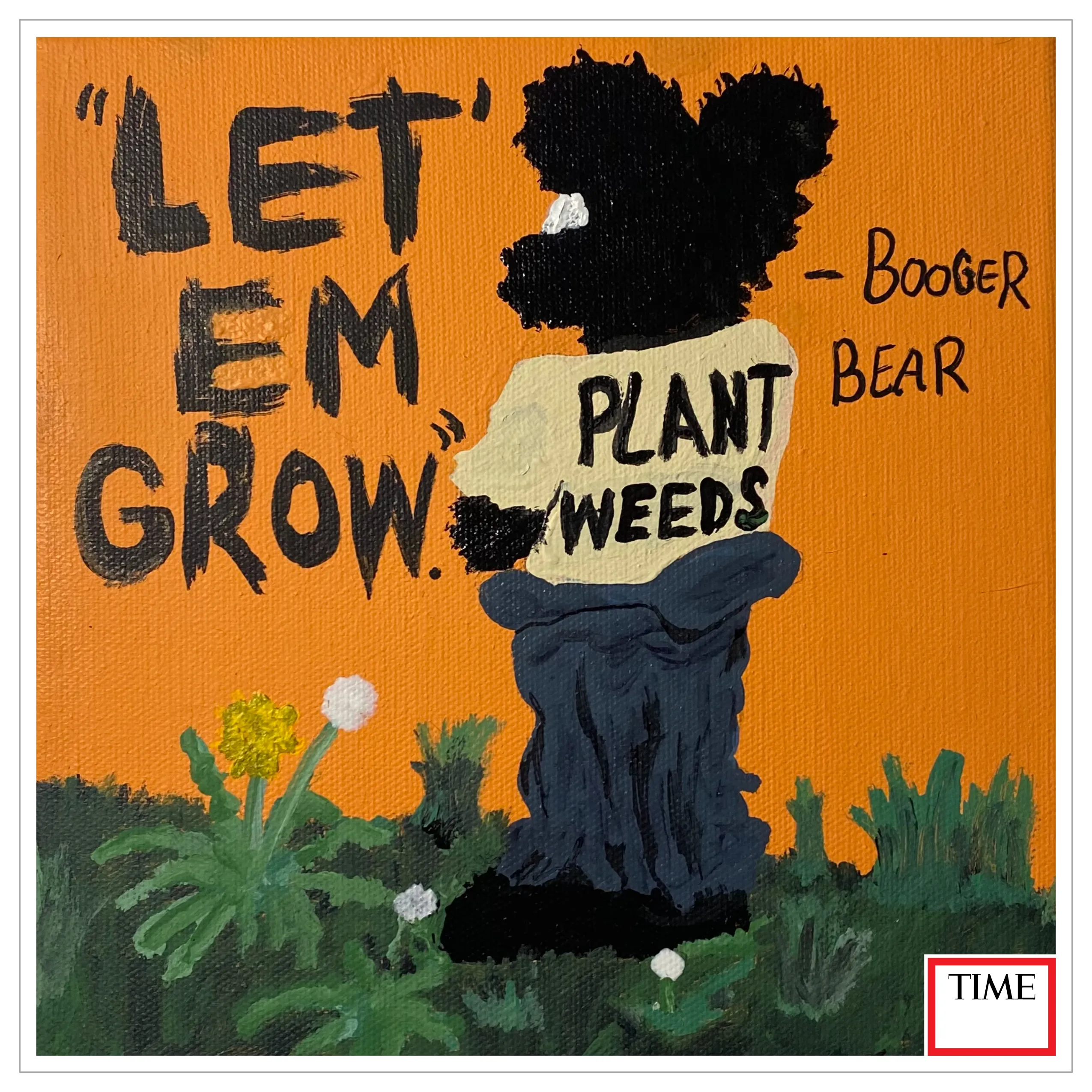 Booger Bear says “Let’Em Grow” as he stands in his garden. The message is to allow things and people to grow in order to see their full potential. People have been trained to remove or cut down a being to keep a certain aesthetic of their environment in order not recognizing they are taking away beings that can enrich themselves and their environment. The American Dandelion as seen in this picture has massive health benefits for people but is is constantly removed from peoples lawns to maintain a certain look. Continue to cut down what is natural and your future will not exist. Allow growth and you will prosper.