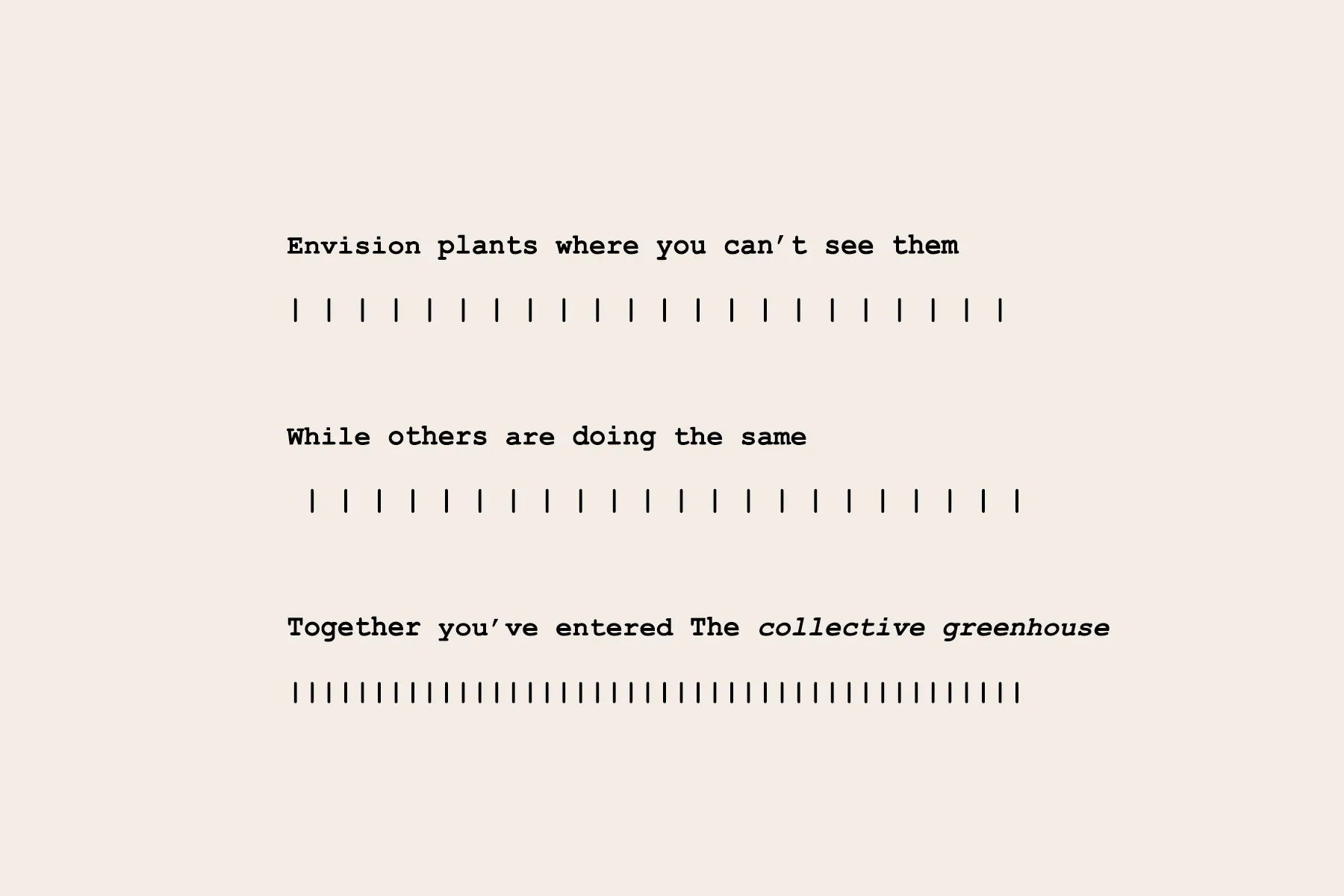 Instructions for shifting into a collective psychic space. 

Inspired by Fluxus event scores and TikTok&rsquo;s &ldquo;reality shifting&rdquo; trend, this exercise prompts viewers to collectively simulate plants through a mind augmentation; manifesting an immaterial greenhouse that transcends space and time.