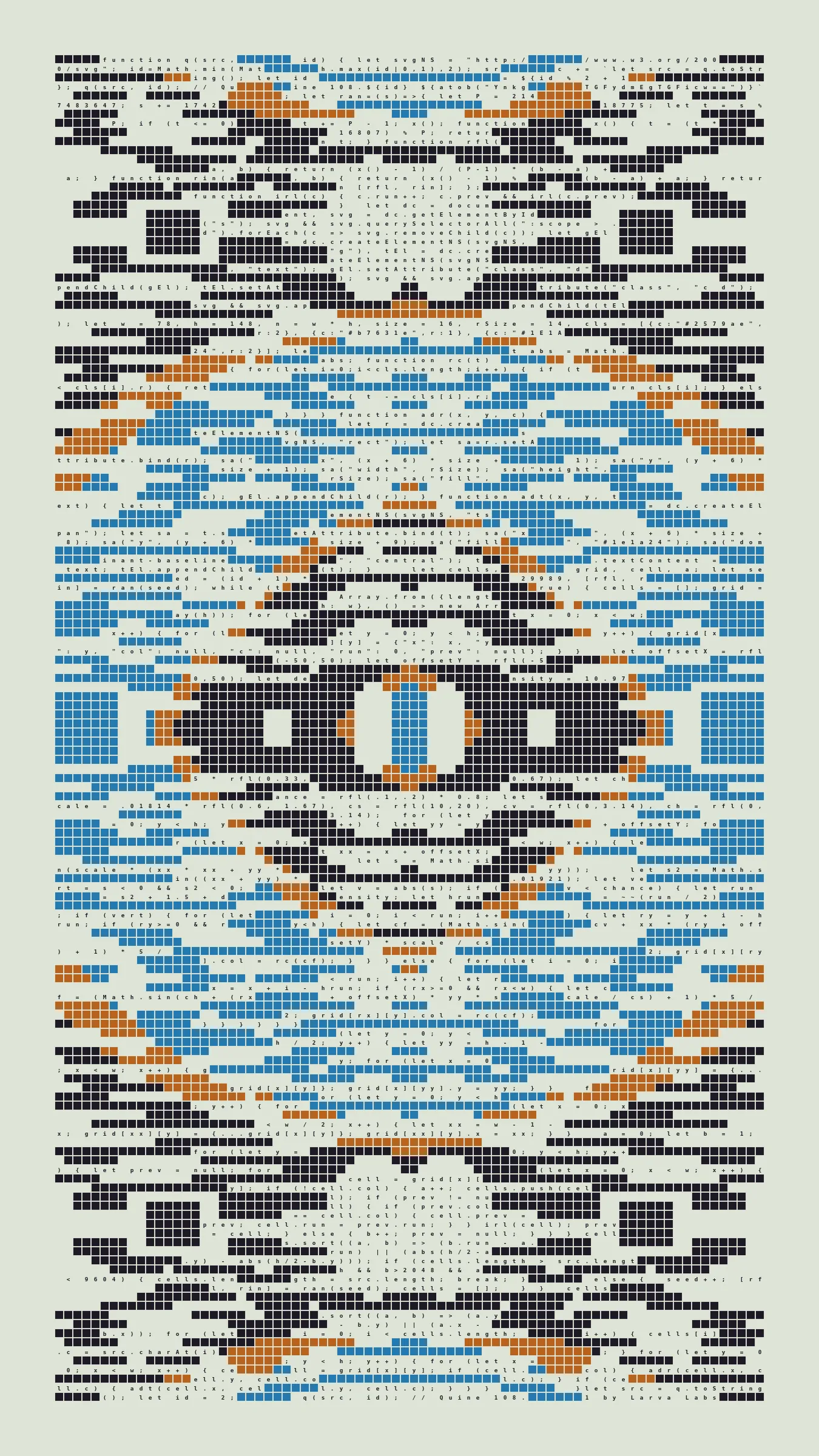 Quine is Larva Labs' contribution to the final Art Blocks Curated series, a project that underscores that all the works on the Art Blocks platform are generated directly from code with no artist supervision. Drawing from the computer science concept of a quine (a computer program that produces a copy of its own source code as its output), the work incorporates its own code into the visuals it creates.

Rather than hiding the generative process, Quine makes code alive as both medium and subject, creating a strange loop where the artwork contains the instructions for its own existence. This is closely analogous to how biological life reproduces itself: the DNA in the living cell is a type of "program" that can produce all the mechanisms of life, one of which is making a reproduction of itself upon cell reproduction. Each Quine functions simultaneously as executable code (the DNA) and typographic composition (the cell). While some are "Perfect-Quines" that reproduce themselves exactly, others cycle through multiple generations – its "quintity"– before returning to its origin state.

As opposed to creating the artwork directly, the main generator constructs a much smaller, specialized program that produces the visual output, including a layout of its own source code into the work, as well as the mechanism to reproduce itself. In this way, Quines are both program listings and artworks.