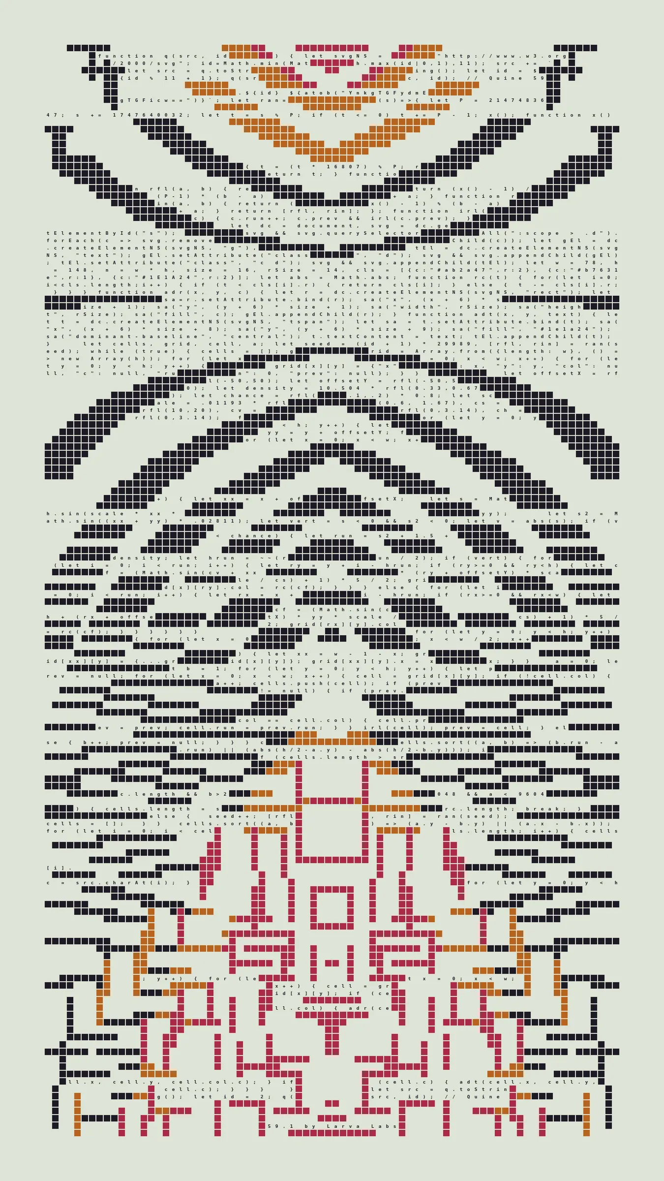 Quine is Larva Labs' contribution to the final Art Blocks Curated series, a project that underscores that all the works on the Art Blocks platform are generated directly from code with no artist supervision. Drawing from the computer science concept of a quine (a computer program that produces a copy of its own source code as its output), the work incorporates its own code into the visuals it creates.

Rather than hiding the generative process, Quine makes code alive as both medium and subject, creating a strange loop where the artwork contains the instructions for its own existence. This is closely analogous to how biological life reproduces itself: the DNA in the living cell is a type of "program" that can produce all the mechanisms of life, one of which is making a reproduction of itself upon cell reproduction. Each Quine functions simultaneously as executable code (the DNA) and typographic composition (the cell). While some are "Perfect-Quines" that reproduce themselves exactly, others cycle through multiple generations – its "quintity"– before returning to its origin state.

As opposed to creating the artwork directly, the main generator constructs a much smaller, specialized program that produces the visual output, including a layout of its own source code into the work, as well as the mechanism to reproduce itself. In this way, Quines are both program listings and artworks.