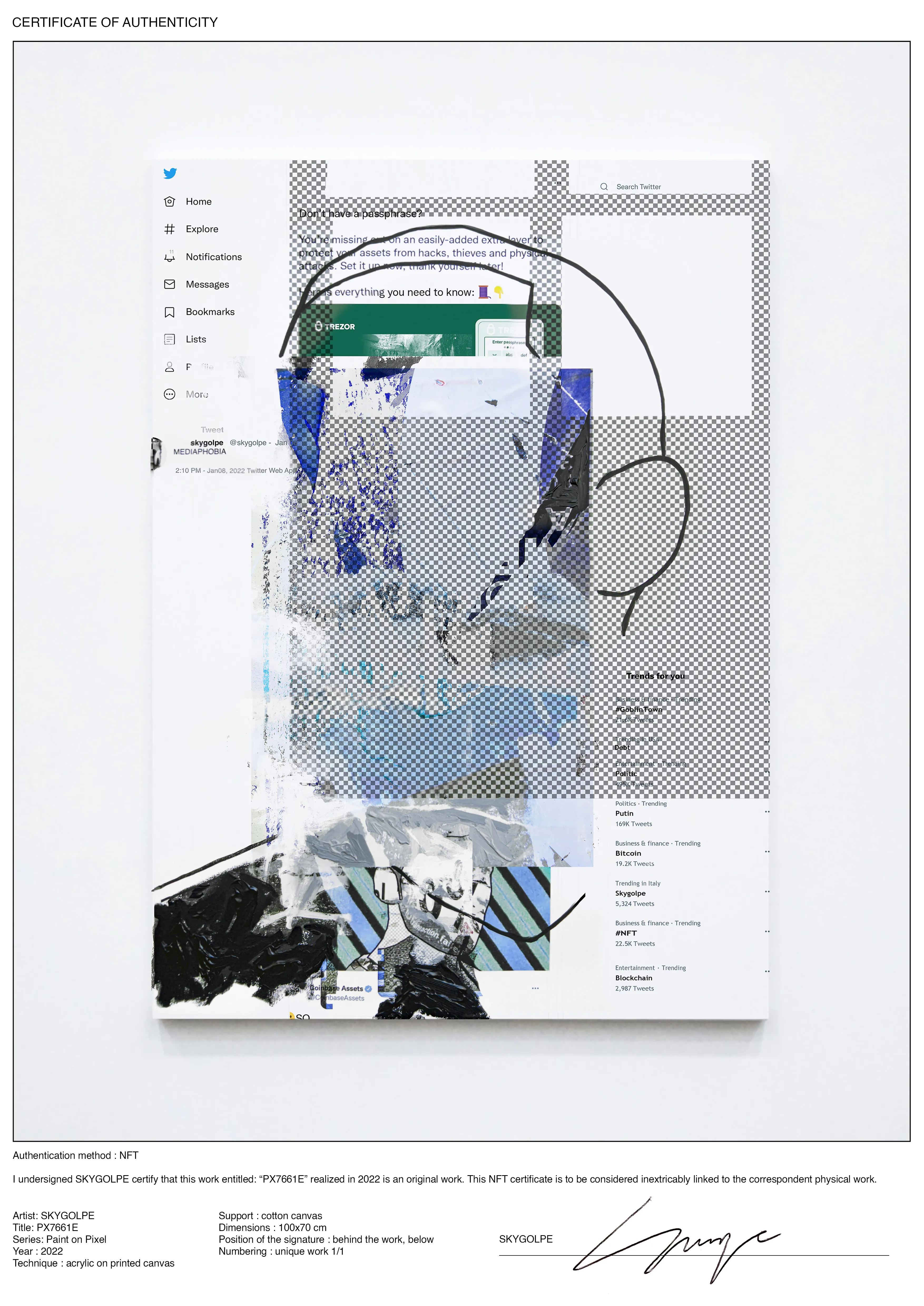 I undersigned SKYGOLPE certify that this work entitled: “PX7661E” realized in 2022 is an original work. This NFT certificate is to be considered linked to the correspondent physical work.

Artist: SKYGOLPE Title: PX7661E Series: Paint on Pixel Year : 2022 Technique : acrylic on printed canvas Support : cotton canvas Dimensions : 100x70 cm Position of the signature : behind the work, below Numbering : unique work 1/1

The painting is also containing an NFC chip that will be linked to the NFT certificate. However, this shouldn't remove collectors or institutions from their responsibilities. It will still be in their hands to preserve this connection as the custodian between the physical work and the NFT certificate