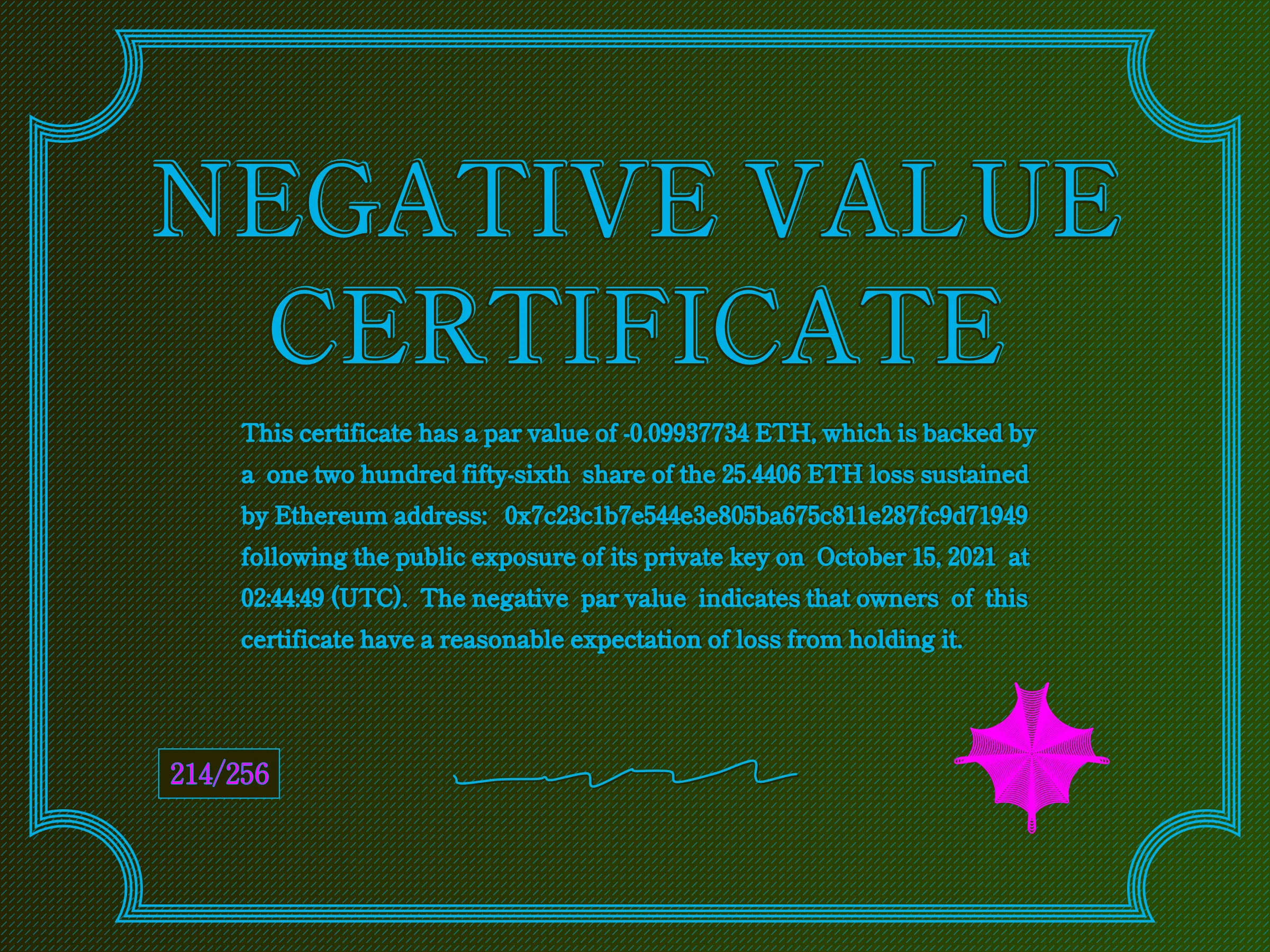 This certificate has a par value of -0.0993774 ETH, which is backed by a one two hundred fifty-sixth share of the 25.4406 ETH loss sustained by Ethereum address: 0x7c23c1b7e544e3e805ba675c811e287fc9d71949 following the public exposure of its private key on October 15, 2021 at 02:44:49 (UTC). The negative par value indicates that owners of this certificate have a reasonable expectation of loss from holding it. | License: CC BY-NC 4.0 | License: CC BY-NC 4.0