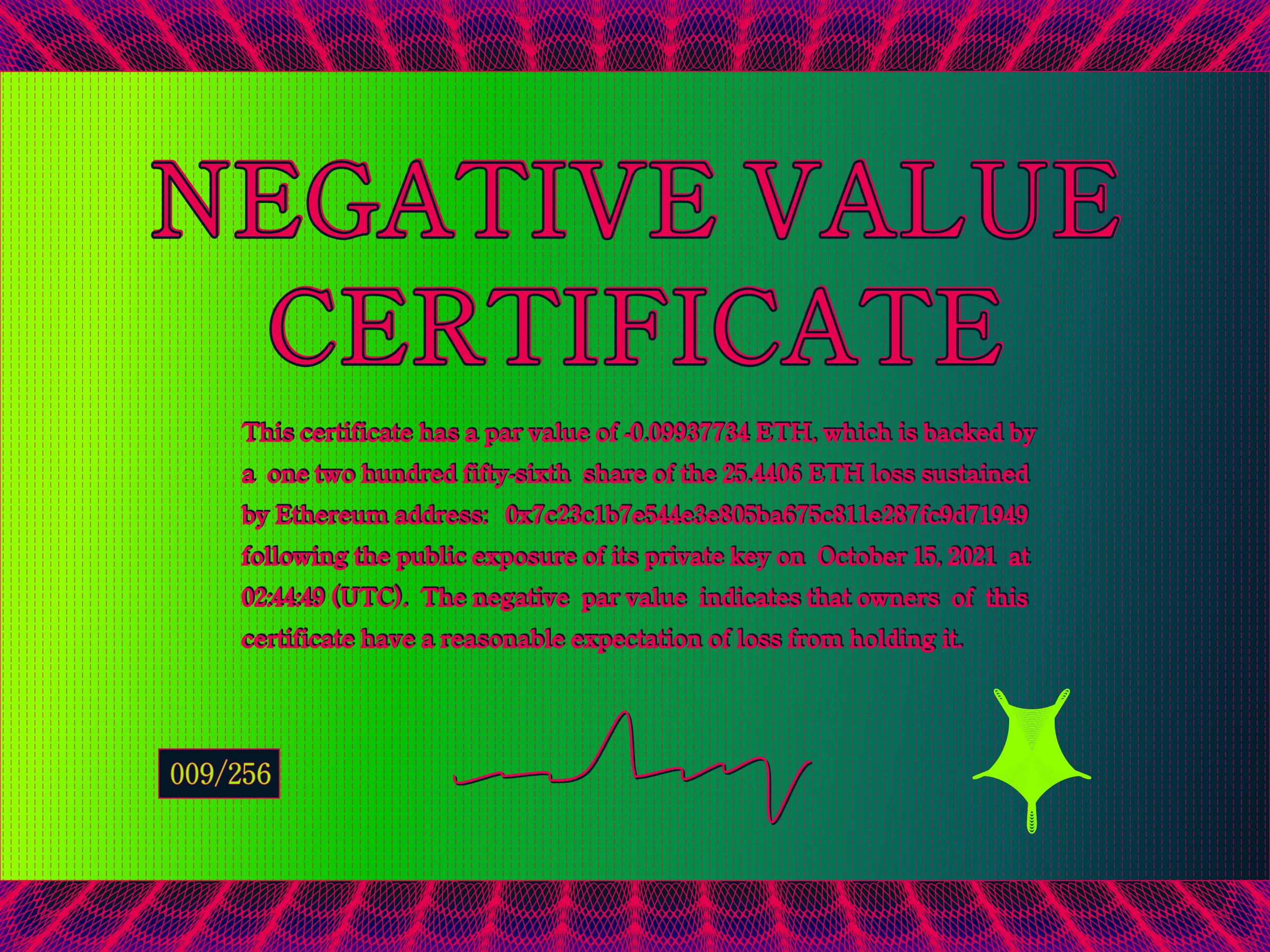 This certificate has a par value of -0.0993774 ETH, which is backed by a one two hundred fifty-sixth share of the 25.4406 ETH loss sustained by Ethereum address: 0x7c23c1b7e544e3e805ba675c811e287fc9d71949 following the public exposure of its private key on October 15, 2021 at 02:44:49 (UTC). The negative par value indicates that owners of this certificate have a reasonable expectation of loss from holding it. | License: CC BY-NC 4.0 | License: CC BY-NC 4.0