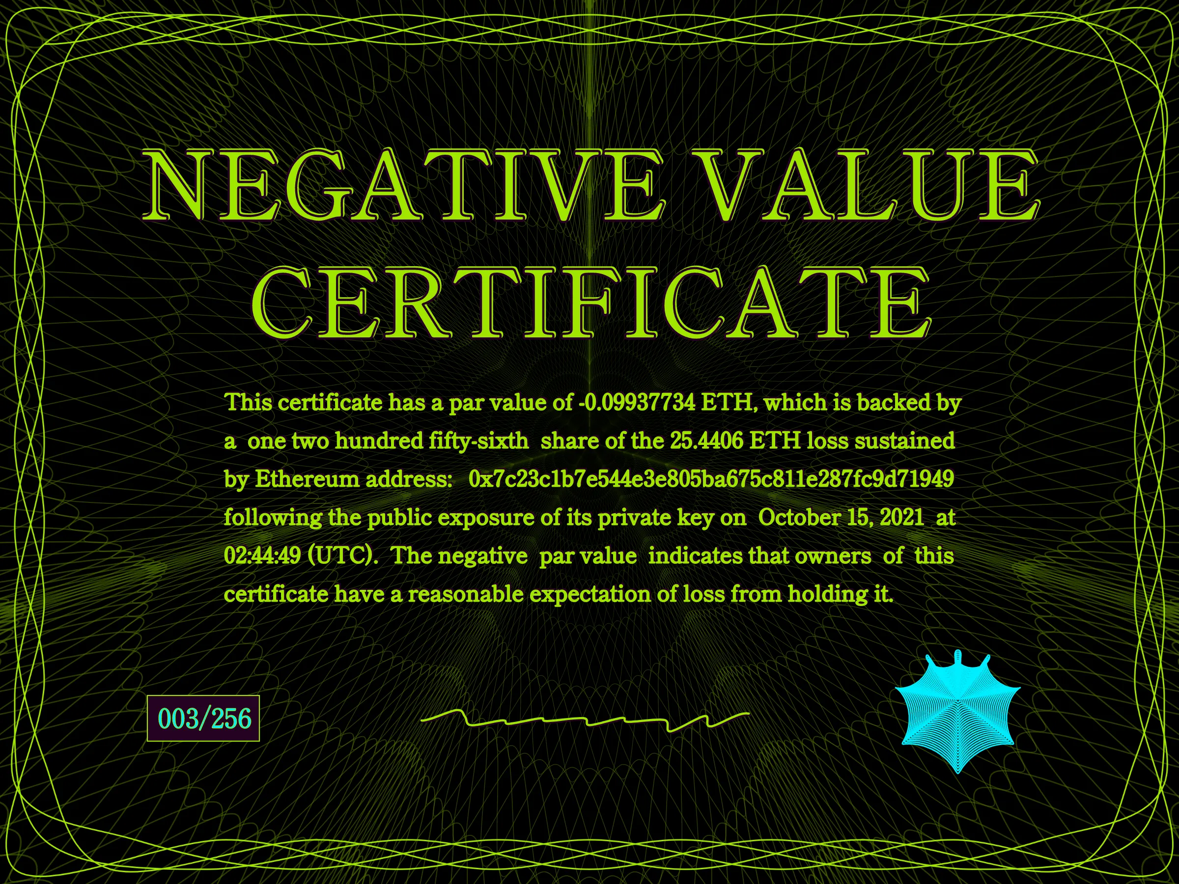 This certificate has a par value of -0.0993774 ETH, which is backed by a one two hundred fifty-sixth share of the 25.4406 ETH loss sustained by Ethereum address: 0x7c23c1b7e544e3e805ba675c811e287fc9d71949 following the public exposure of its private key on October 15, 2021 at 02:44:49 (UTC). The negative par value indicates that owners of this certificate have a reasonable expectation of loss from holding it. | License: CC BY-NC 4.0 | License: CC BY-NC 4.0