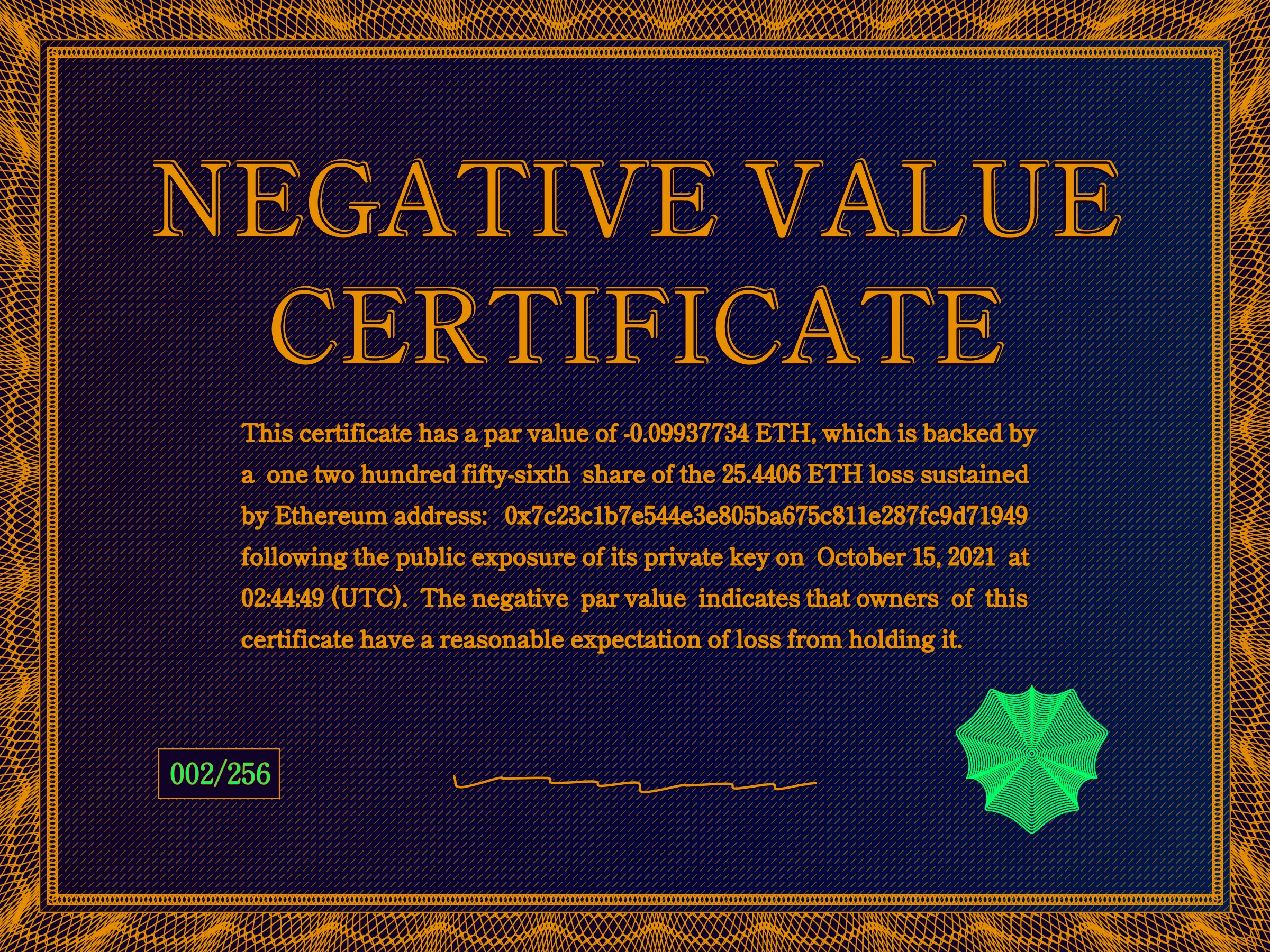 This certificate has a par value of -0.0993774 ETH, which is backed by a one two hundred fifty-sixth share of the 25.4406 ETH loss sustained by Ethereum address: 0x7c23c1b7e544e3e805ba675c811e287fc9d71949 following the public exposure of its private key on October 15, 2021 at 02:44:49 (UTC). The negative par value indicates that owners of this certificate have a reasonable expectation of loss from holding it. | License: CC BY-NC 4.0 | License: CC BY-NC 4.0